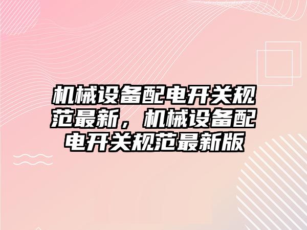 機械設(shè)備配電開關(guān)規(guī)范最新，機械設(shè)備配電開關(guān)規(guī)范最新版