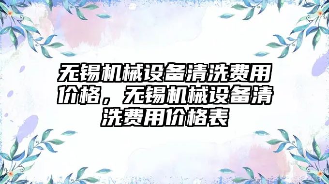 無錫機械設(shè)備清洗費用價格，無錫機械設(shè)備清洗費用價格表