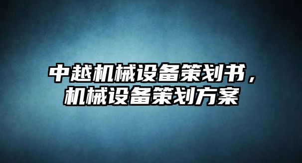 中越機(jī)械設(shè)備策劃書(shū)，機(jī)械設(shè)備策劃方案