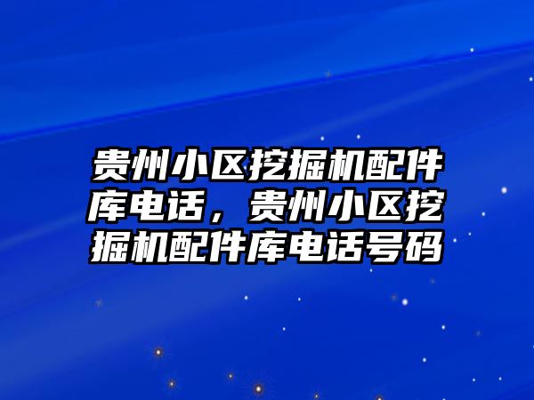 貴州小區(qū)挖掘機配件庫電話，貴州小區(qū)挖掘機配件庫電話號碼