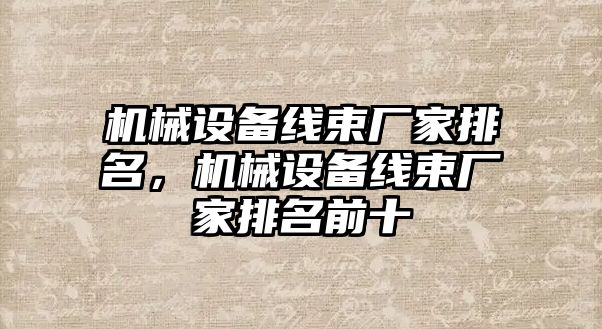 機械設(shè)備線束廠家排名，機械設(shè)備線束廠家排名前十