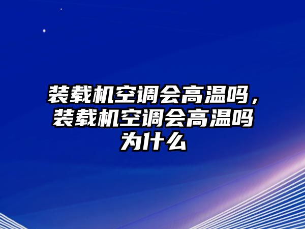 裝載機(jī)空調(diào)會(huì)高溫嗎，裝載機(jī)空調(diào)會(huì)高溫嗎為什么