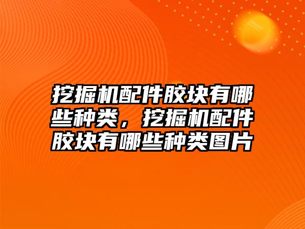 挖掘機(jī)配件膠塊有哪些種類，挖掘機(jī)配件膠塊有哪些種類圖片