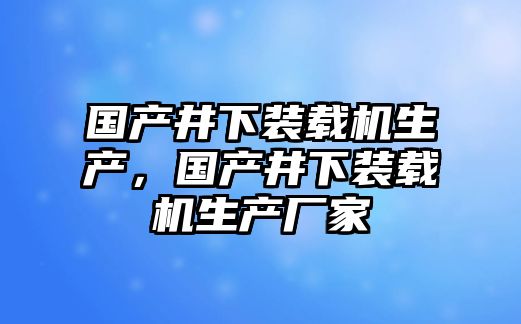 國產井下裝載機生產，國產井下裝載機生產廠家