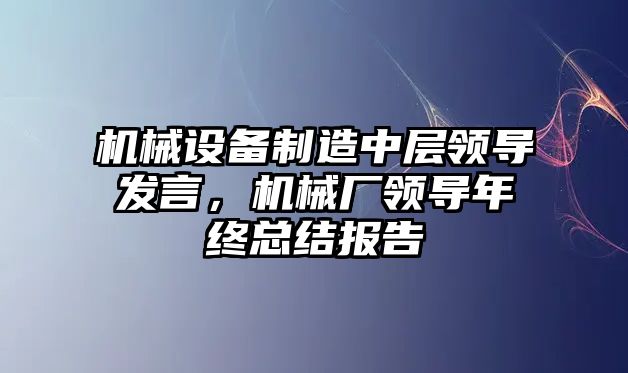 機械設(shè)備制造中層領(lǐng)導發(fā)言，機械廠領(lǐng)導年終總結(jié)報告