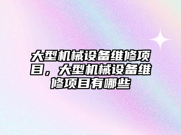 大型機械設備維修項目，大型機械設備維修項目有哪些