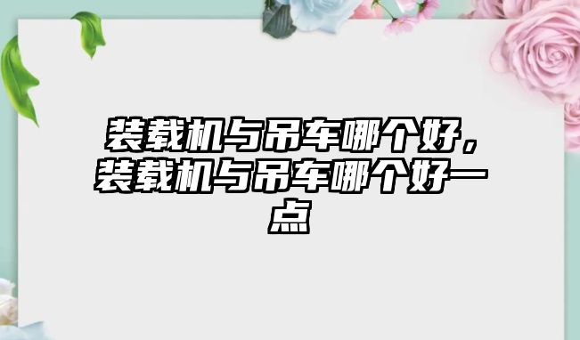 裝載機(jī)與吊車哪個(gè)好，裝載機(jī)與吊車哪個(gè)好一點(diǎn)