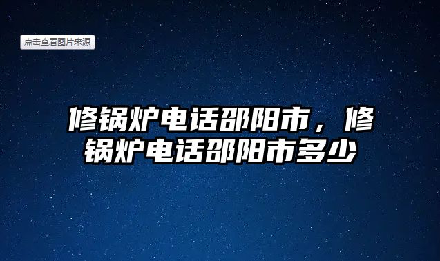 修鍋爐電話邵陽市，修鍋爐電話邵陽市多少