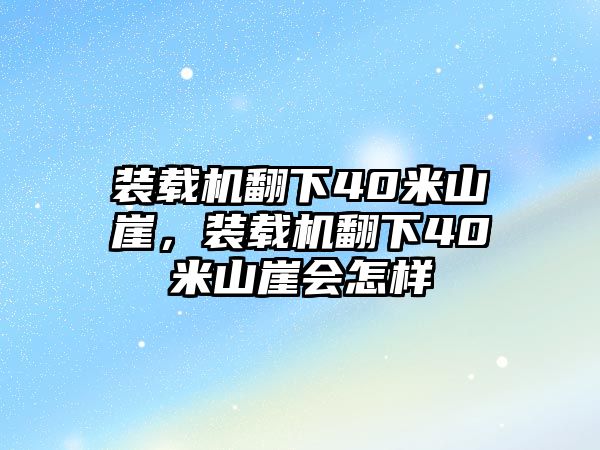 裝載機(jī)翻下40米山崖，裝載機(jī)翻下40米山崖會(huì)怎樣