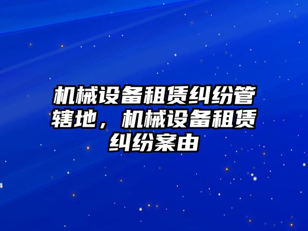 機(jī)械設(shè)備租賃糾紛管轄地，機(jī)械設(shè)備租賃糾紛案由