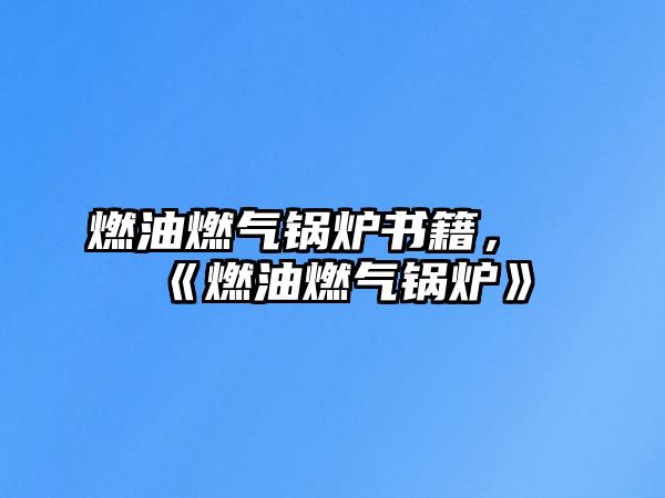 燃油燃?xì)忮仩t書籍，《燃油燃?xì)忮仩t》