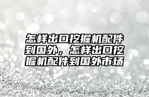 怎樣出口挖掘機(jī)配件到國外，怎樣出口挖掘機(jī)配件到國外市場(chǎng)