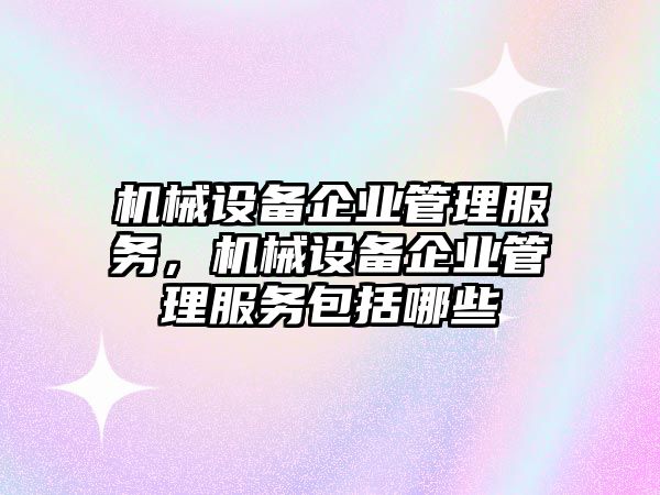 機(jī)械設(shè)備企業(yè)管理服務(wù)，機(jī)械設(shè)備企業(yè)管理服務(wù)包括哪些