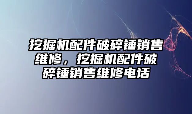 挖掘機配件破碎錘銷售維修，挖掘機配件破碎錘銷售維修電話