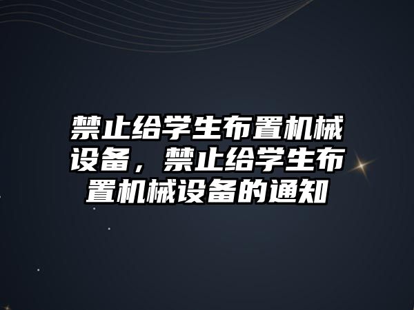 禁止給學(xué)生布置機械設(shè)備，禁止給學(xué)生布置機械設(shè)備的通知