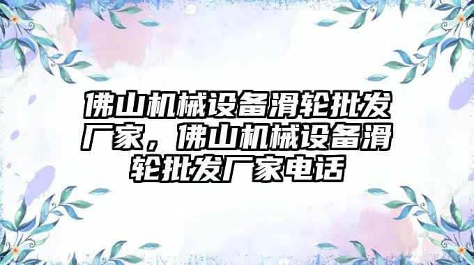 佛山機械設備滑輪批發(fā)廠家，佛山機械設備滑輪批發(fā)廠家電話