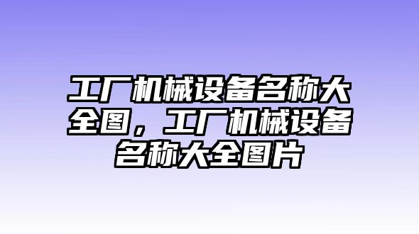 工廠機械設(shè)備名稱大全圖，工廠機械設(shè)備名稱大全圖片