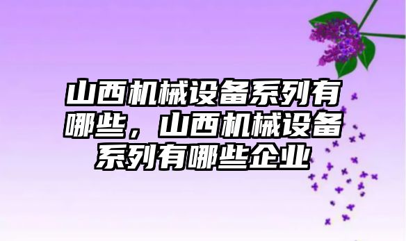 山西機械設備系列有哪些，山西機械設備系列有哪些企業(yè)