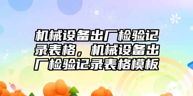 機(jī)械設(shè)備出廠檢驗記錄表格，機(jī)械設(shè)備出廠檢驗記錄表格模板