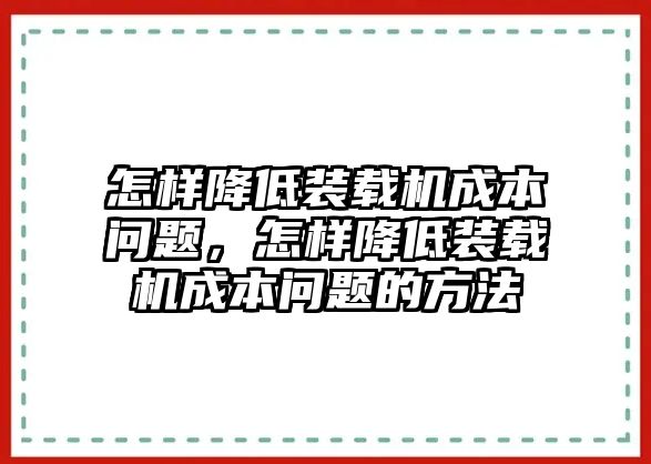 怎樣降低裝載機(jī)成本問題，怎樣降低裝載機(jī)成本問題的方法