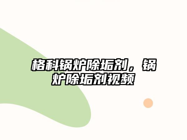 格科鍋爐除垢劑，鍋爐除垢劑視頻