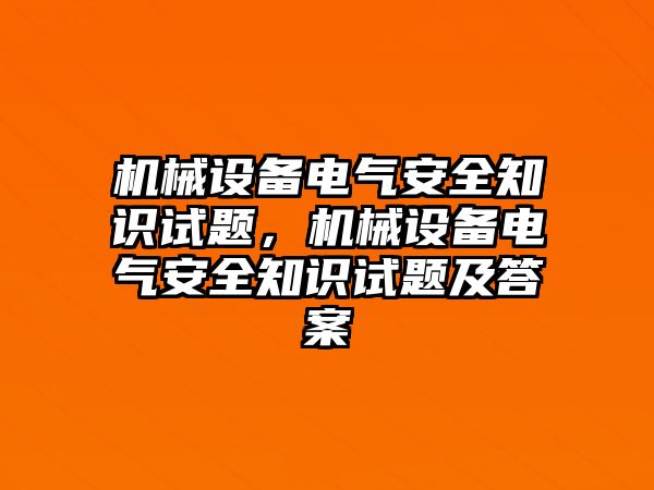 機(jī)械設(shè)備電氣安全知識(shí)試題，機(jī)械設(shè)備電氣安全知識(shí)試題及答案