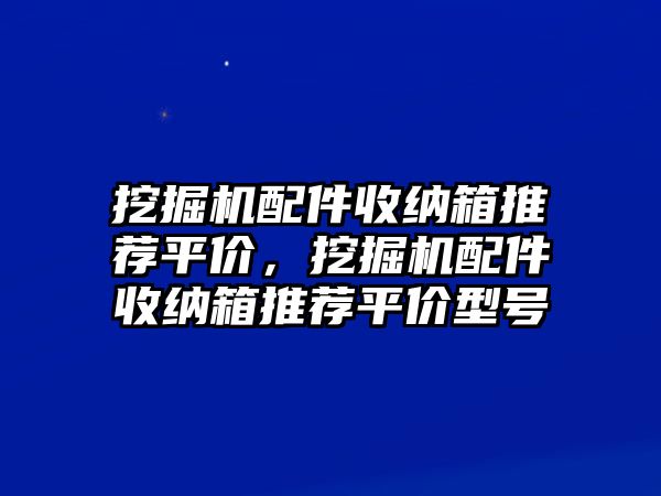 挖掘機配件收納箱推薦平價，挖掘機配件收納箱推薦平價型號