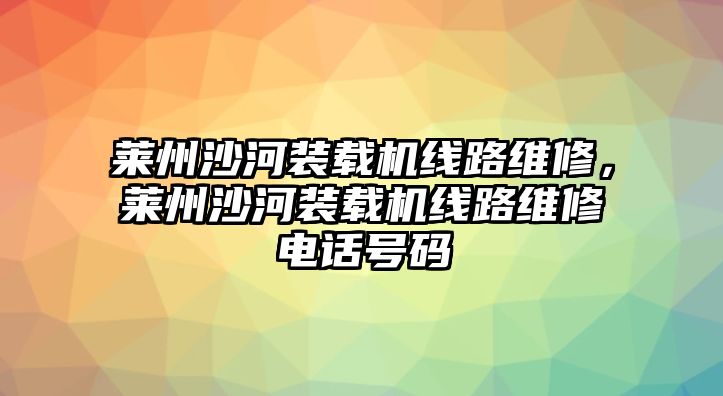 萊州沙河裝載機線路維修，萊州沙河裝載機線路維修電話號碼