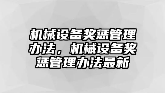 機(jī)械設(shè)備獎(jiǎng)懲管理辦法，機(jī)械設(shè)備獎(jiǎng)懲管理辦法最新