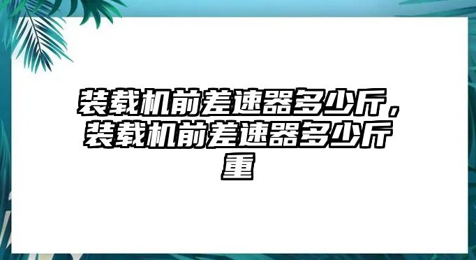 裝載機(jī)前差速器多少斤，裝載機(jī)前差速器多少斤重