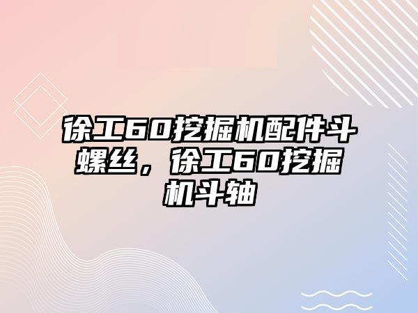 徐工60挖掘機(jī)配件斗螺絲，徐工60挖掘機(jī)斗軸