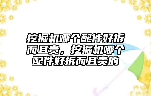 挖掘機(jī)哪個(gè)配件好拆而且貴，挖掘機(jī)哪個(gè)配件好拆而且貴的