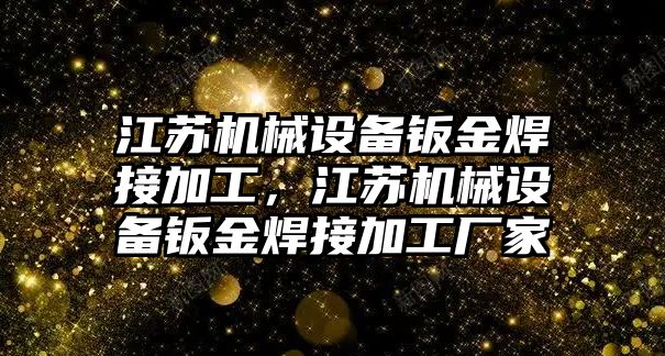 江蘇機械設(shè)備鈑金焊接加工，江蘇機械設(shè)備鈑金焊接加工廠家