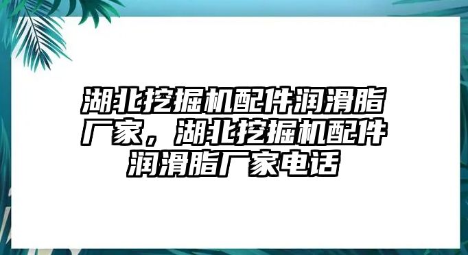 湖北挖掘機(jī)配件潤(rùn)滑脂廠家，湖北挖掘機(jī)配件潤(rùn)滑脂廠家電話