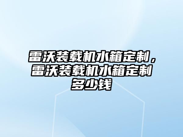 雷沃裝載機水箱定制，雷沃裝載機水箱定制多少錢