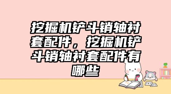 挖掘機(jī)鏟斗銷軸襯套配件，挖掘機(jī)鏟斗銷軸襯套配件有哪些