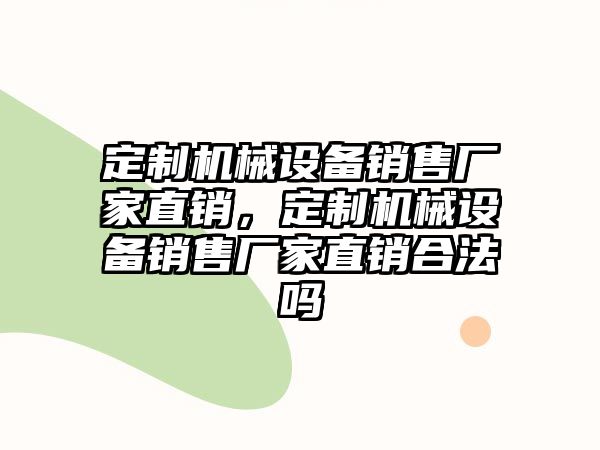 定制機械設備銷售廠家直銷，定制機械設備銷售廠家直銷合法嗎