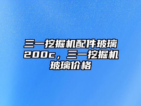 三一挖掘機(jī)配件玻璃200c，三一挖掘機(jī)玻璃價(jià)格