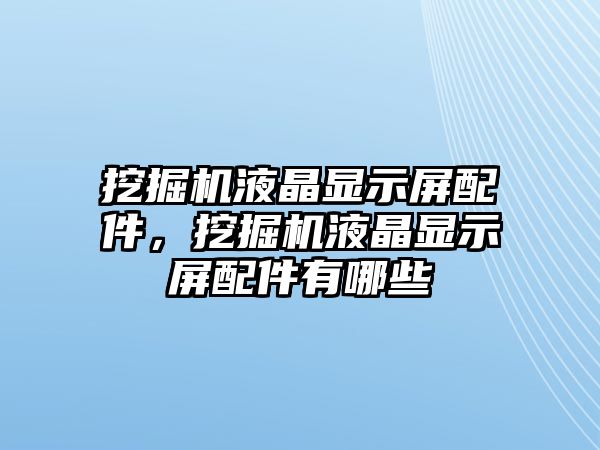 挖掘機液晶顯示屏配件，挖掘機液晶顯示屏配件有哪些