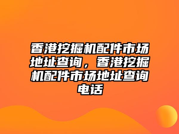 香港挖掘機配件市場地址查詢，香港挖掘機配件市場地址查詢電話