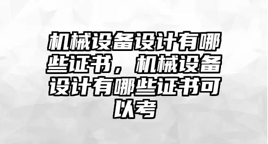 機械設(shè)備設(shè)計有哪些證書，機械設(shè)備設(shè)計有哪些證書可以考