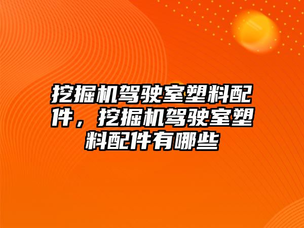 挖掘機駕駛室塑料配件，挖掘機駕駛室塑料配件有哪些