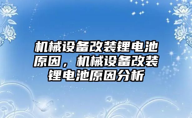 機(jī)械設(shè)備改裝鋰電池原因，機(jī)械設(shè)備改裝鋰電池原因分析