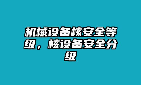 機(jī)械設(shè)備核安全等級(jí)，核設(shè)備安全分級(jí)