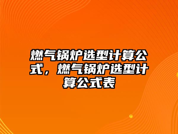 燃氣鍋爐選型計算公式，燃氣鍋爐選型計算公式表