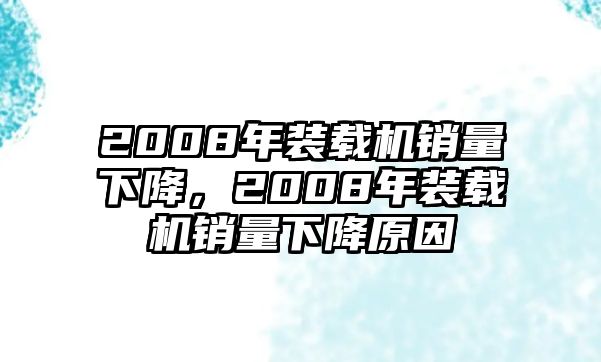 2008年裝載機(jī)銷(xiāo)量下降，2008年裝載機(jī)銷(xiāo)量下降原因