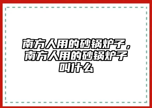 南方人用的砂鍋爐子，南方人用的砂鍋爐子叫什么