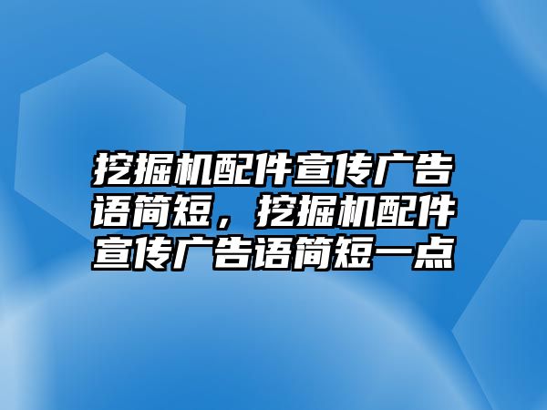 挖掘機配件宣傳廣告語簡短，挖掘機配件宣傳廣告語簡短一點