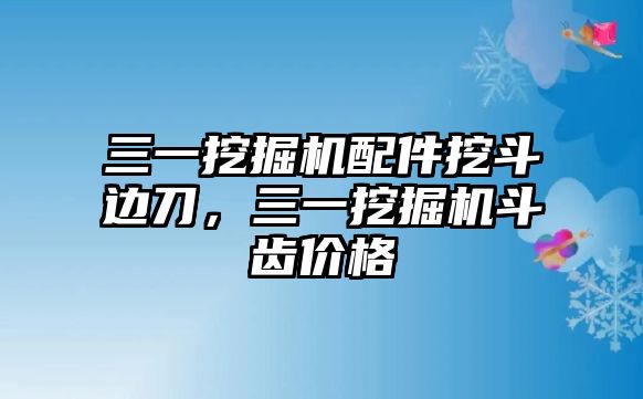 三一挖掘機(jī)配件挖斗邊刀，三一挖掘機(jī)斗齒價(jià)格