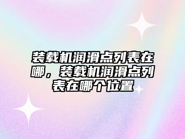 裝載機潤滑點列表在哪，裝載機潤滑點列表在哪個位置